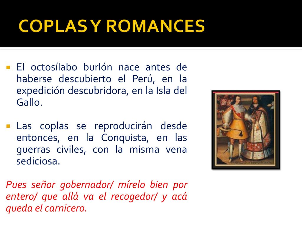COPLAS Y ROMANCES El octosílabo burlón nace antes de haberse descubierto el Perú, en la expedición descubridora, en la Isla del Gallo.
