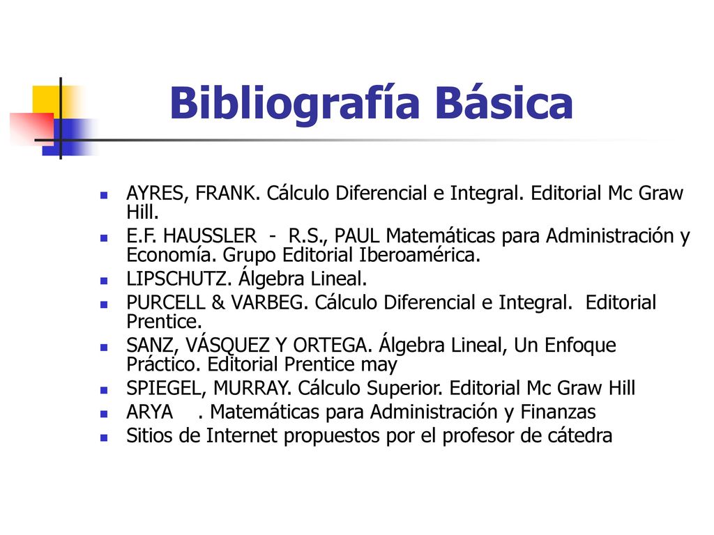 Bibliografía Básica AYRES, FRANK. Cálculo Diferencial e Integral. Editorial Mc Graw Hill.