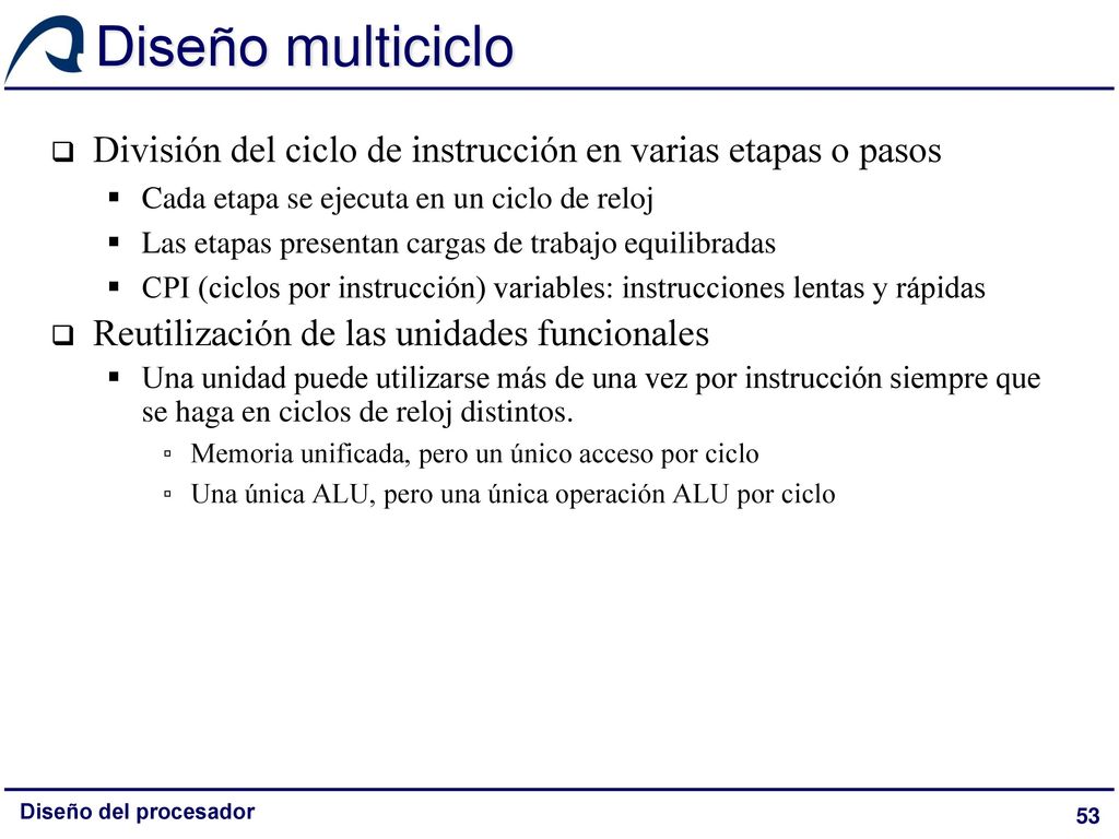 Diseño multiciclo División del ciclo de instrucción en varias etapas o pasos. Cada etapa se ejecuta en un ciclo de reloj.