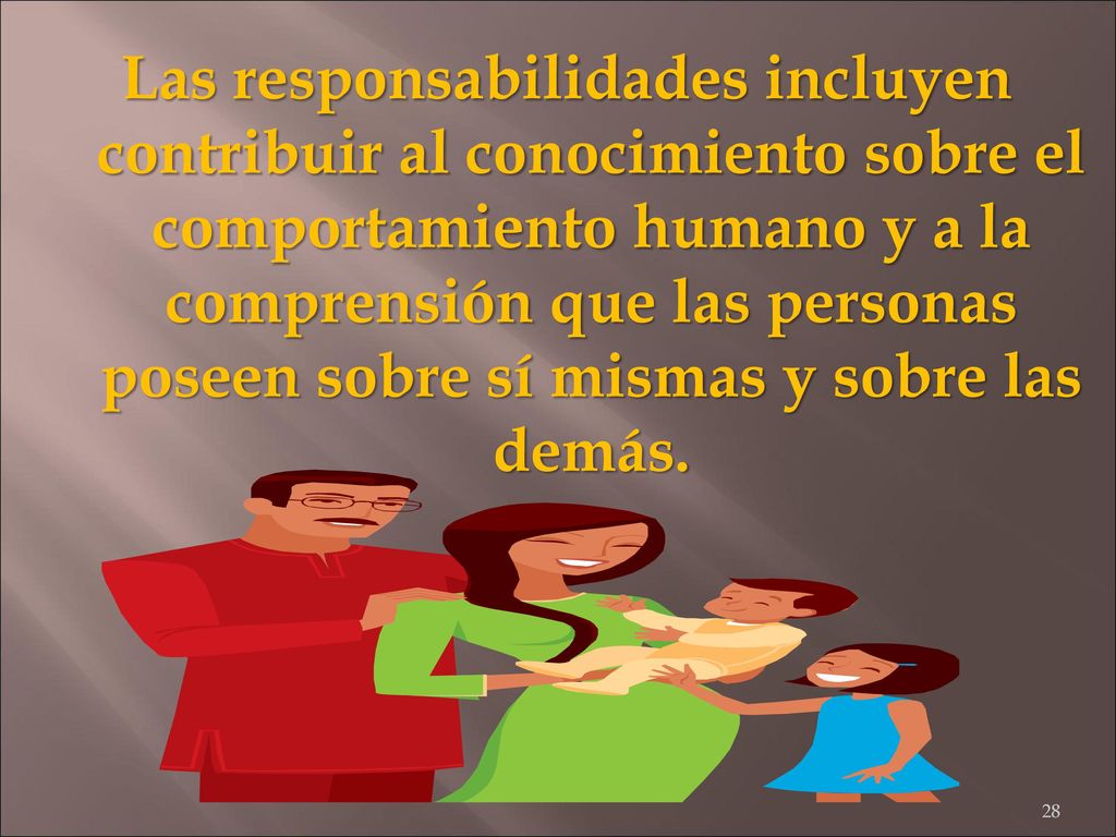 Las responsabilidades incluyen contribuir al conocimiento sobre el comportamiento humano y a la comprensión que las personas poseen sobre sí mismas y sobre las demás.