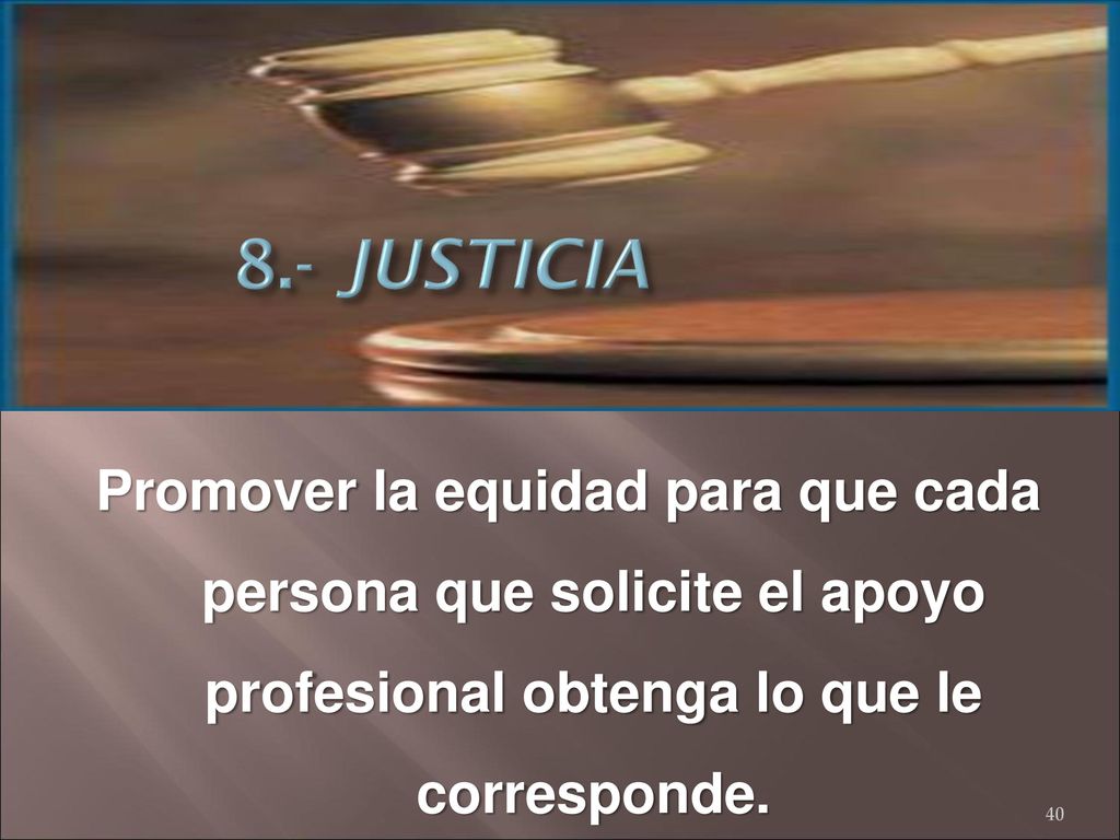 8.- JUSTICIA Promover la equidad para que cada persona que solicite el apoyo profesional obtenga lo que le corresponde.