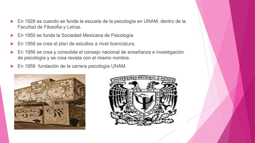 En 1928 es cuando se funda la escuela de la psicología en UNAM; dentro de la Facultad de Filosofía y Letras.
