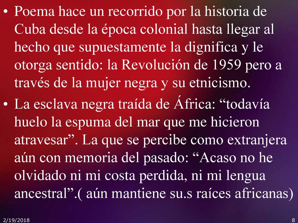 Poema hace un recorrido por la historia de Cuba desde la época colonial hasta llegar al hecho que supuestamente la dignifica y le otorga sentido: la Revolución de 1959 pero a través de la mujer negra y su etnicismo.