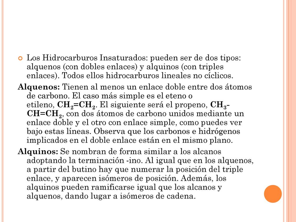 Los Hidrocarburos Insaturados: pueden ser de dos tipos: alquenos (con dobles enlaces) y alquinos (con triples enlaces). Todos ellos hidrocarburos lineales no cíclicos.