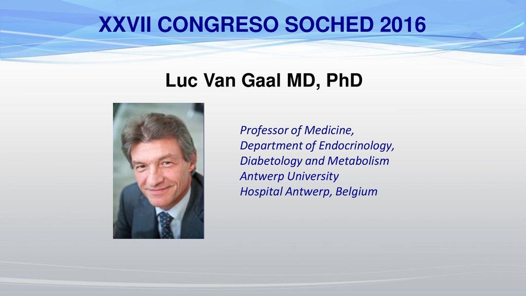 XXVII CONGRESO SOCHED 2016 Luc Van Gaal MD, PhD Professor of Medicine,