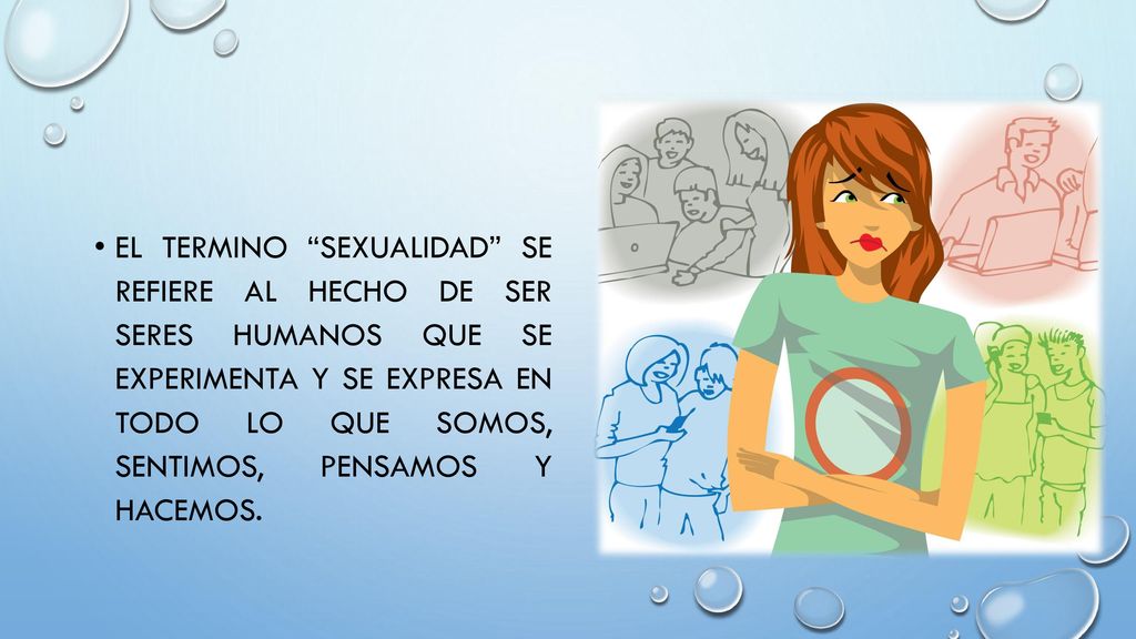 EL TERMINO SEXUALIDAD SE REFIERE AL HECHO DE SER SERES HUMANOS QUE SE EXPERIMENTA Y SE EXPRESA EN TODO LO QUE SOMOS, SENTIMOS, PENSAMOS Y HACEMOS.