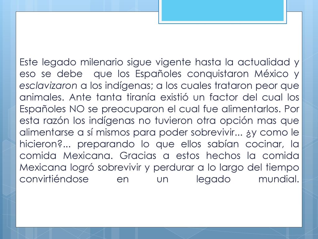 Este legado milenario sigue vigente hasta la actualidad y eso se debe que los Españoles conquistaron México y esclavizaron a los indígenas; a los cuales trataron peor que animales.