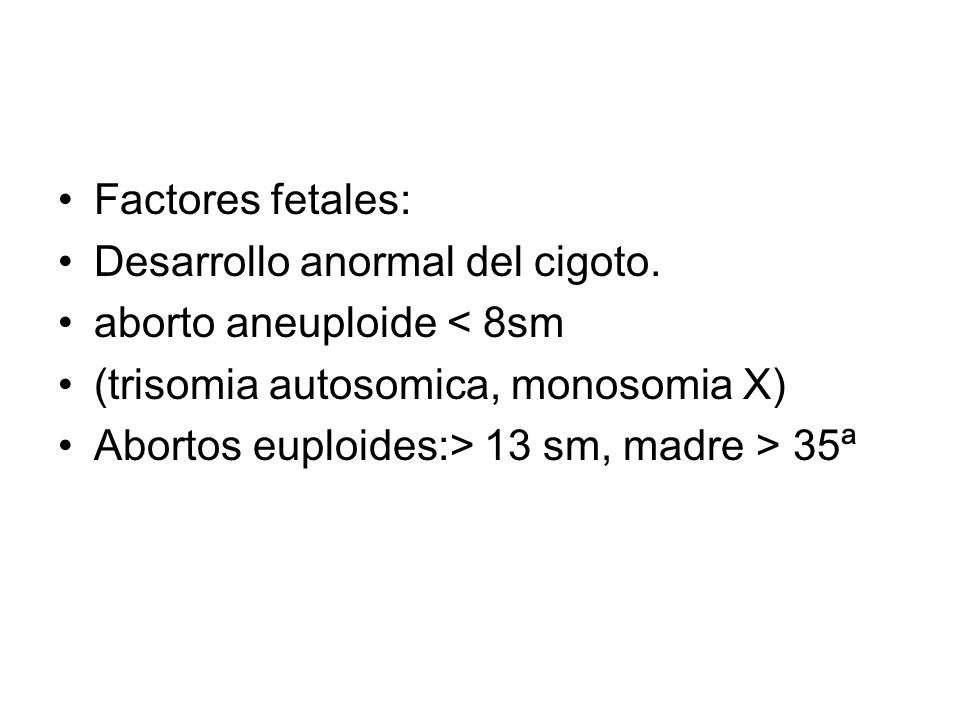 Factores fetales: Desarrollo anormal del cigoto. aborto aneuploide < 8sm. (trisomia autosomica, monosomia X)