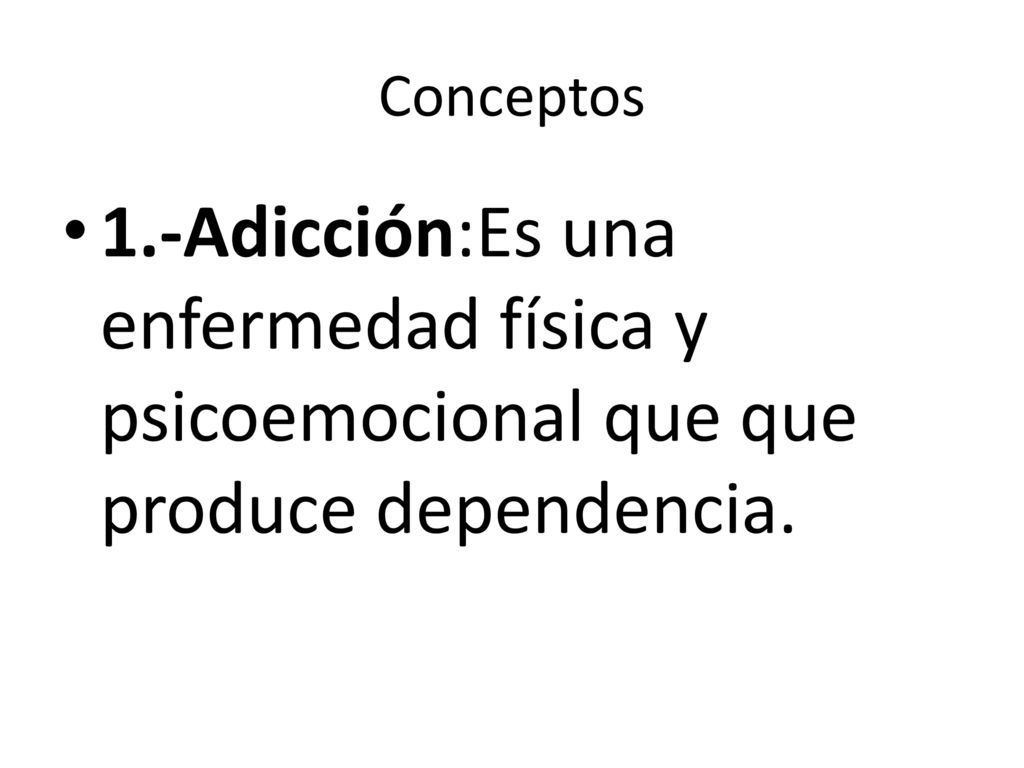Conceptos 1.-Adicción:Es una enfermedad física y psicoemocional que que produce dependencia.