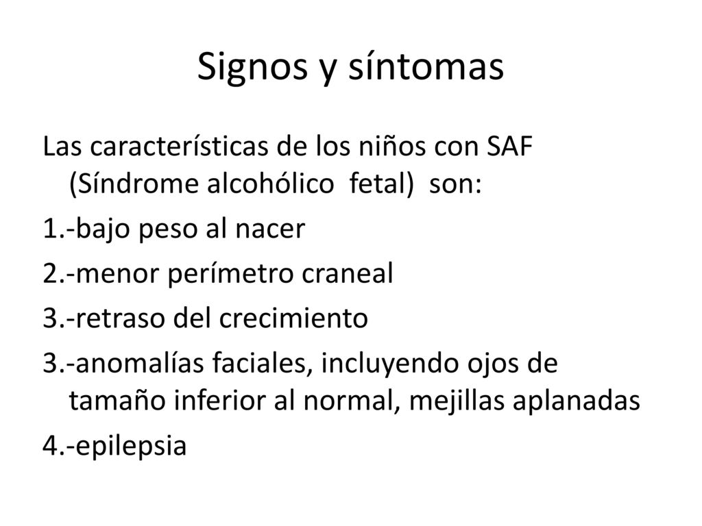 Signos y síntomas Las características de los niños con SAF (Síndrome alcohólico fetal) son: 1.-bajo peso al nacer.