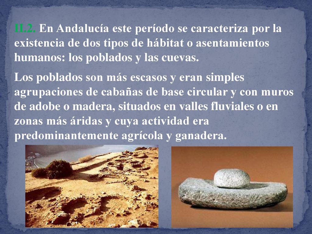 II.2. En Andalucía este período se caracteriza por la existencia de dos tipos de hábitat o asentamientos humanos: los poblados y las cuevas.