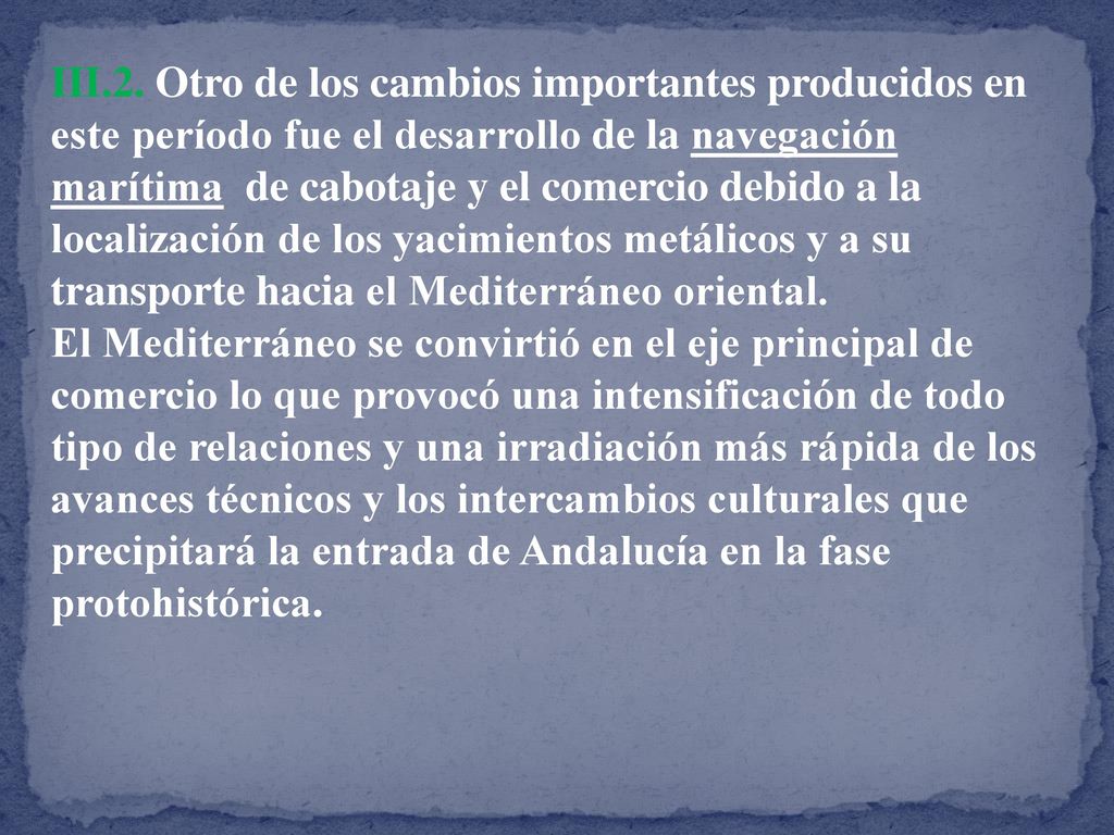 III.2. Otro de los cambios importantes producidos en este período fue el desarrollo de la navegación marítima de cabotaje y el comercio debido a la localización de los yacimientos metálicos y a su transporte hacia el Mediterráneo oriental.