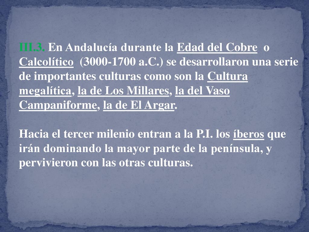 III.3. En Andalucía durante la Edad del Cobre o Calcolítico ( a.C.) se desarrollaron una serie de importantes culturas como son la Cultura megalítica, la de Los Millares, la del Vaso Campaniforme, la de El Argar.