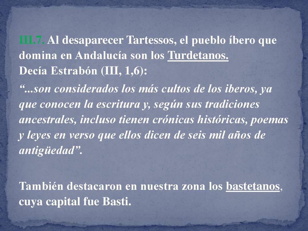 III.7. Al desaparecer Tartessos, el pueblo íbero que domina en Andalucía son los Turdetanos. Decía Estrabón (III, 1,6):
