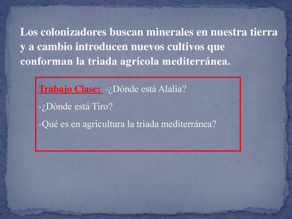 Los colonizadores buscan minerales en nuestra tierra y a cambio introducen nuevos cultivos que conforman la triada agrícola mediterránea.
