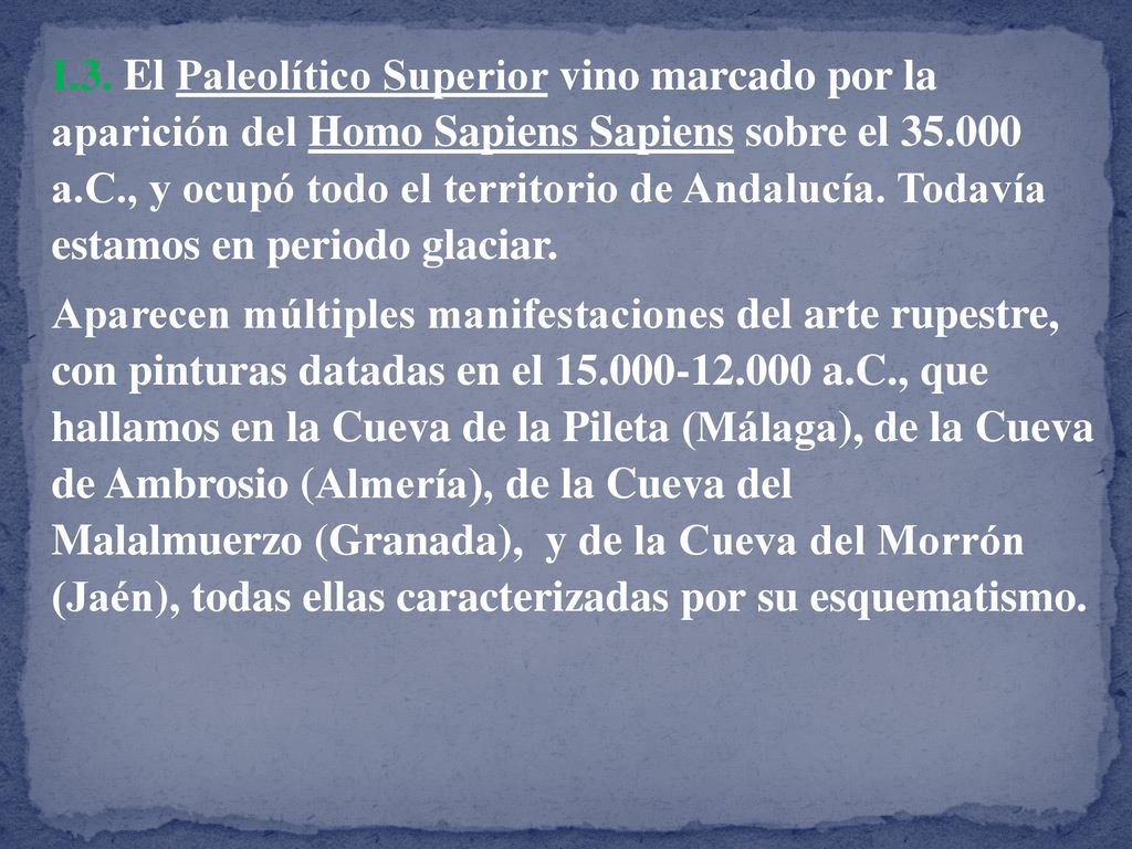 I.3. El Paleolítico Superior vino marcado por la aparición del Homo Sapiens Sapiens sobre el a.C., y ocupó todo el territorio de Andalucía. Todavía estamos en periodo glaciar.