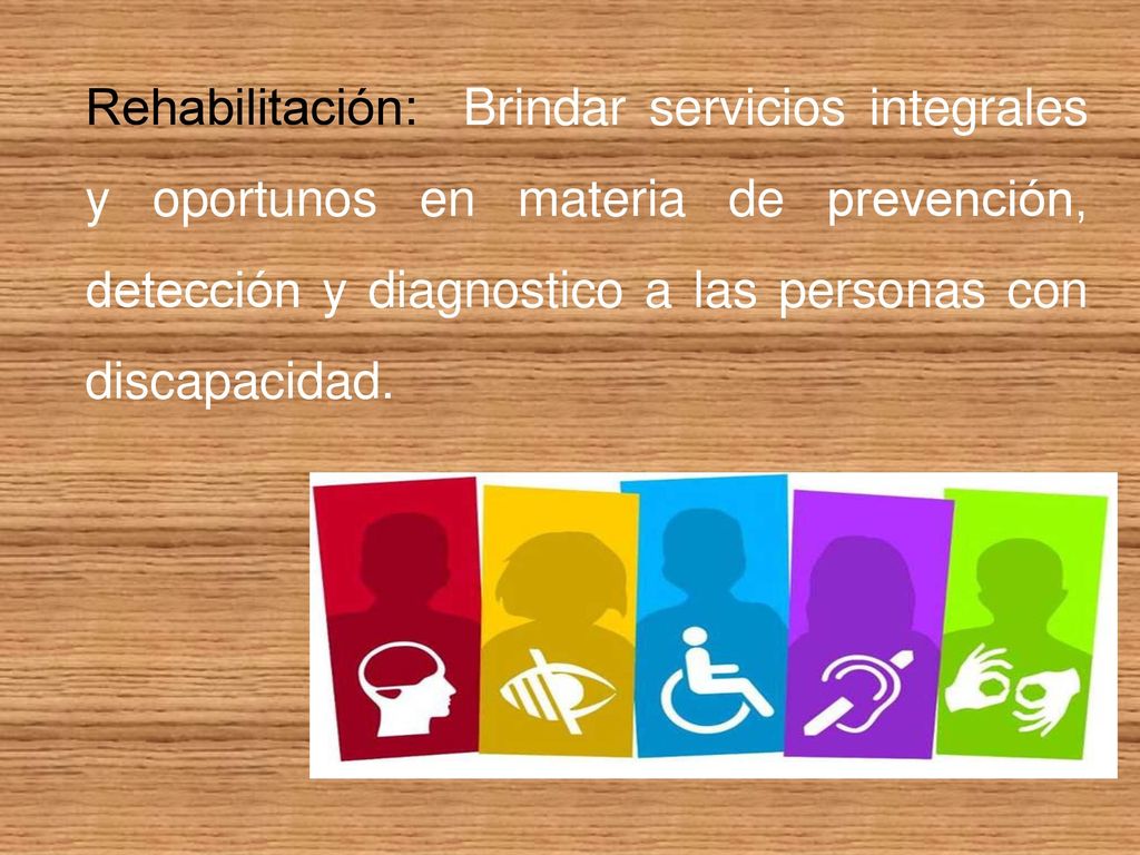 Rehabilitación: Brindar servicios integrales y oportunos en materia de prevención, detección y diagnostico a las personas con discapacidad.