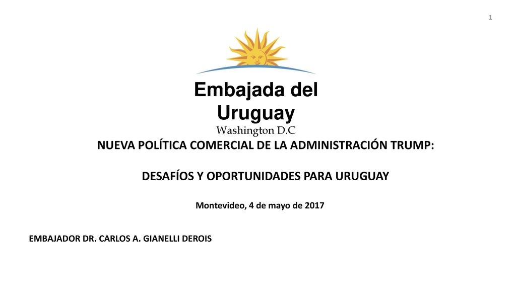 Embajada del Uruguay Washington D.C. NUEVA POLÍTICA COMERCIAL DE LA ADMINISTRACIÓN TRUMP: DESAFÍOS Y OPORTUNIDADES PARA URUGUAY.