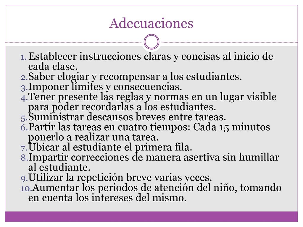 Adecuaciones Establecer instrucciones claras y concisas al inicio de cada clase. Saber elogiar y recompensar a los estudiantes.