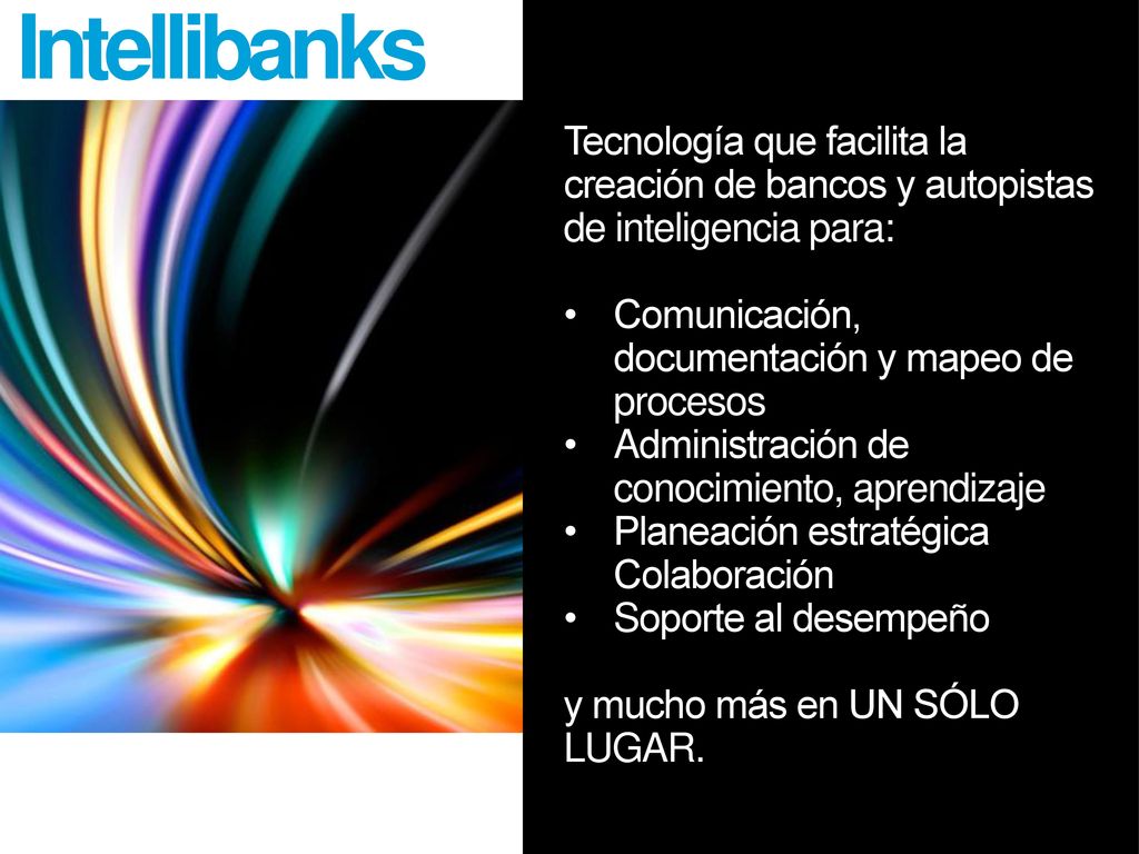 Intellibanks Tecnología que facilita la creación de bancos y autopistas de inteligencia para: Comunicación, documentación y mapeo de procesos.