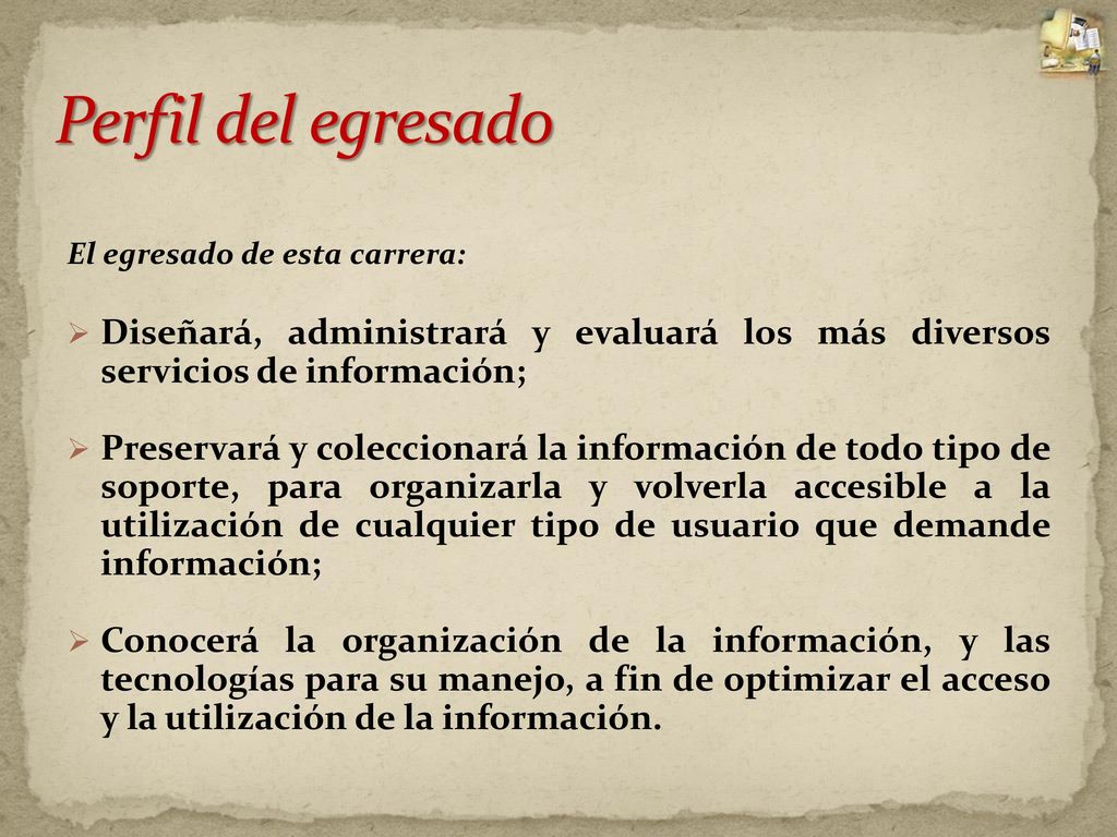 Perfil del egresado El egresado de esta carrera: Diseñará, administrará y evaluará los más diversos servicios de información;