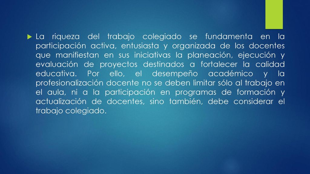 La riqueza del trabajo colegiado se fundamenta en la participación activa, entusiasta y organizada de los docentes que manifiestan en sus iniciativas la planeación, ejecución y evaluación de proyectos destinados a fortalecer la calidad educativa.
