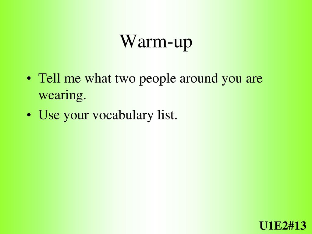 Warm-up Tell me what two people around you are wearing.