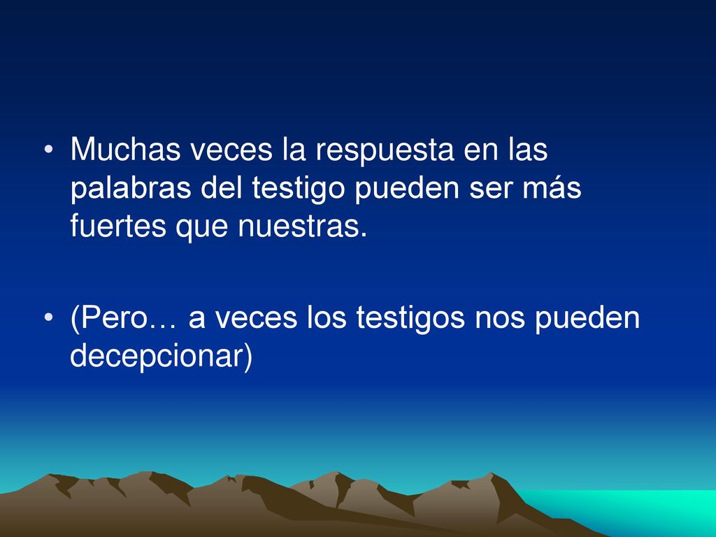 Muchas veces la respuesta en las palabras del testigo pueden ser más fuertes que nuestras.