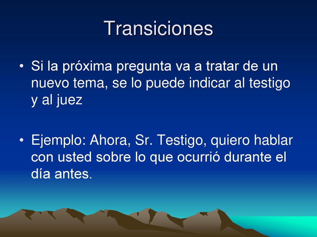 Transiciones Si la próxima pregunta va a tratar de un nuevo tema, se lo puede indicar al testigo y al juez.