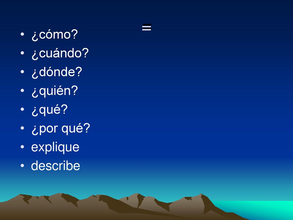 = ¿cómo ¿cuándo ¿dónde ¿quién ¿qué ¿por qué explique describe