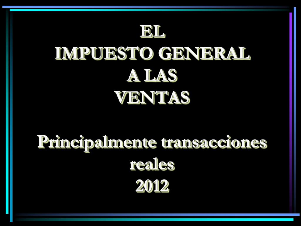 EL IMPUESTO GENERAL A LAS VENTAS Principalmente transacciones reales 2012