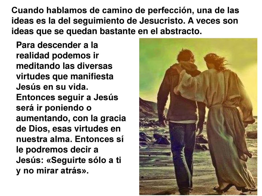 Cuando hablamos de camino de perfección, una de las ideas es la del seguimiento de Jesucristo. A veces son ideas que se quedan bastante en el abstracto.
