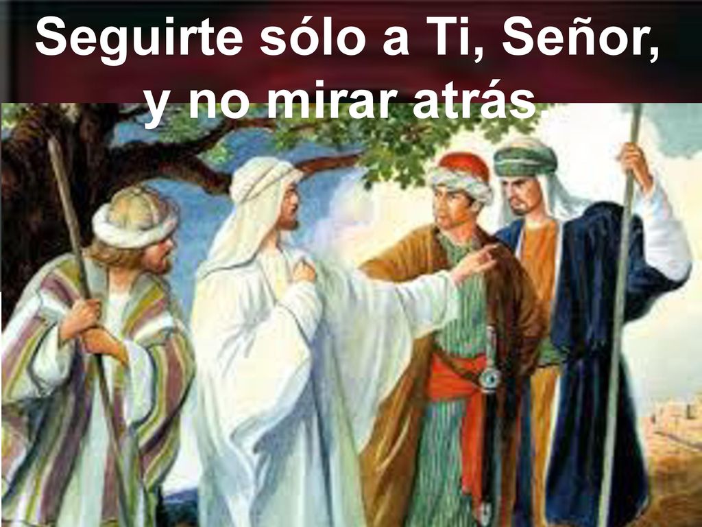 Seguirte sólo a Ti, Señor, y no mirar atrás.