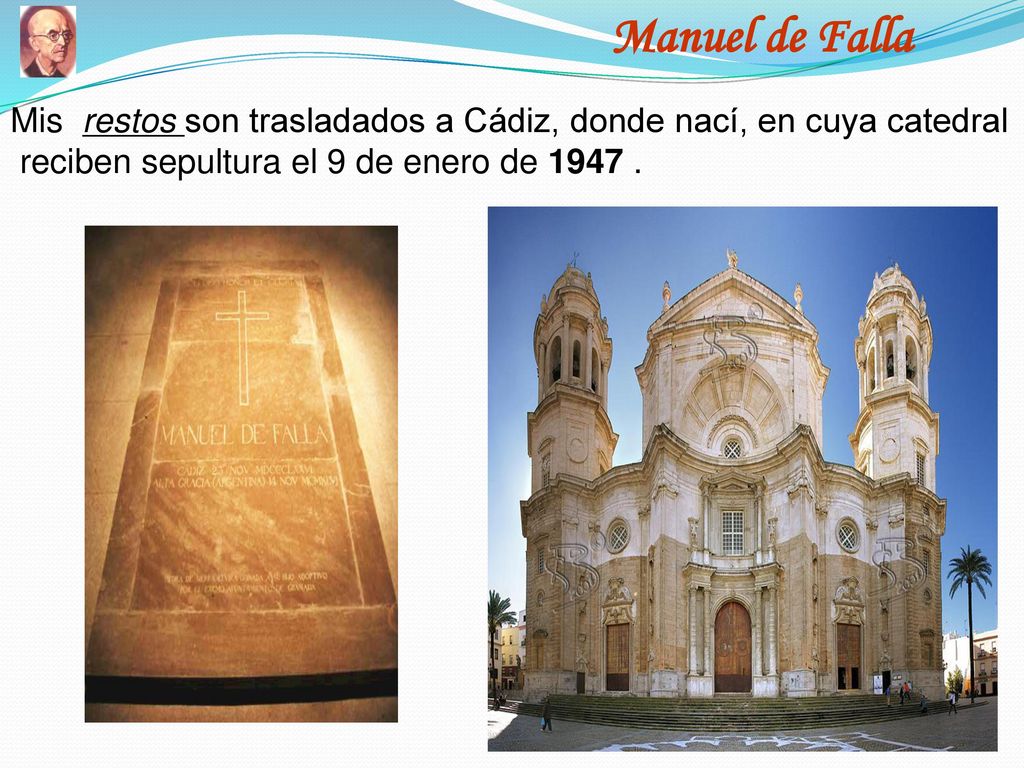 Manuel de Falla Mis restos son trasladados a Cádiz, donde nací, en cuya catedral.