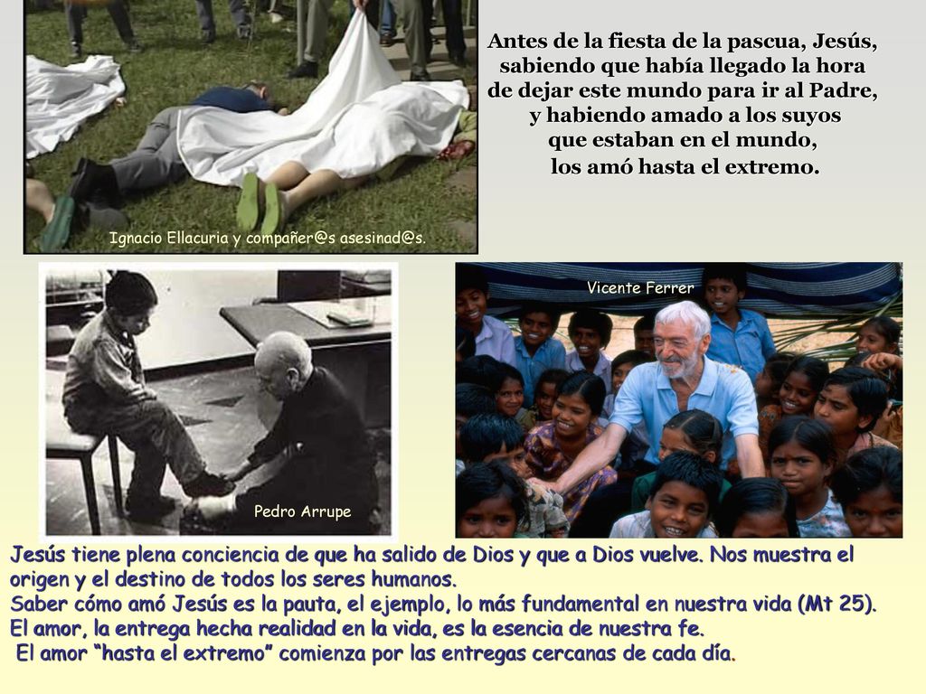 Antes de la fiesta de la pascua, Jesús, sabiendo que había llegado la hora de dejar este mundo para ir al Padre, y habiendo amado a los suyos que estaban en el mundo, los amó hasta el extremo.