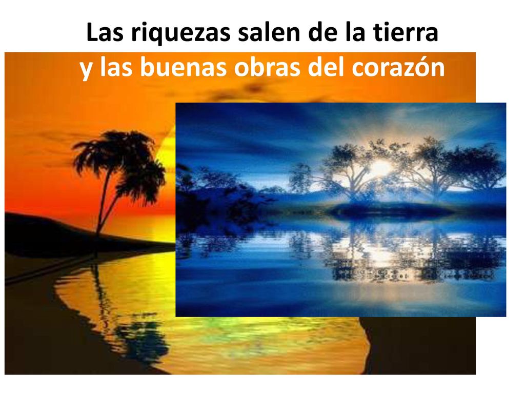 Las riquezas salen de la tierra y las buenas obras del corazón