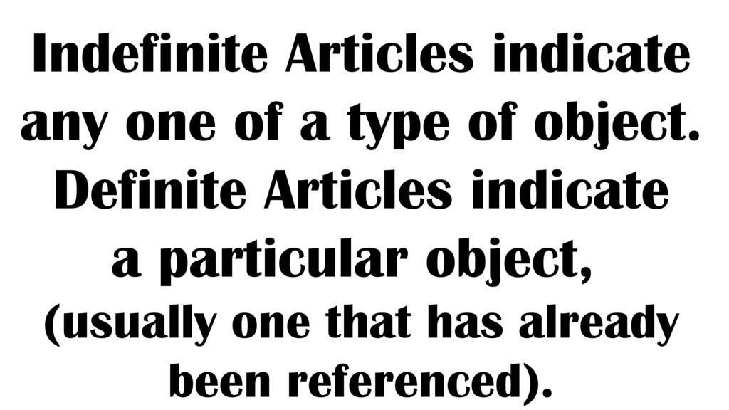 Indefinite Articles indicate any one of a type of object.
