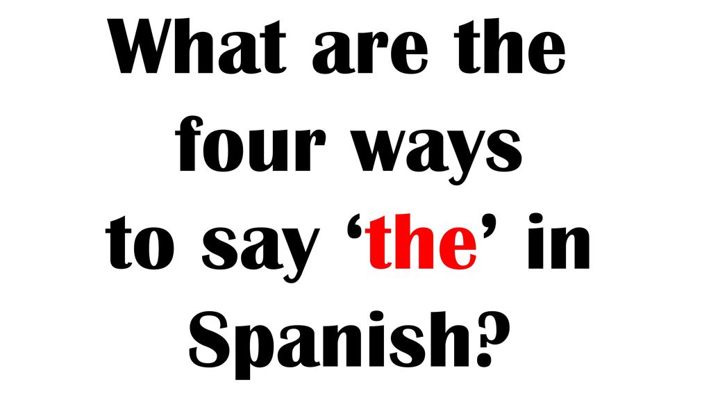 What are the four ways to say ‘the’ in Spanish