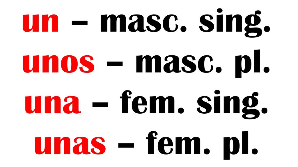 un – masc. sing. unos – masc. pl. una – fem. sing. unas – fem. pl.