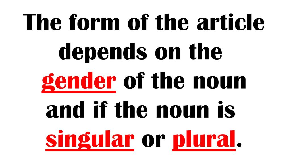 The form of the article depends on the gender of the noun and if the noun is singular or plural.