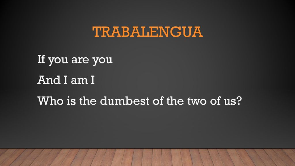 trabalengua If you are you And I am I Who is the dumbest of the two of us