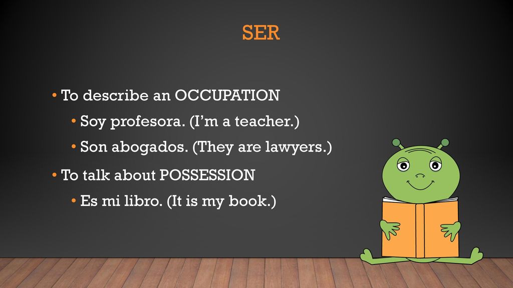 ser To describe an OCCUPATION Soy profesora. (I’m a teacher.)