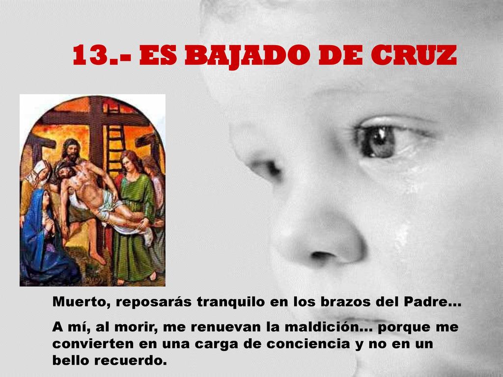 13.- ES BAJADO DE CRUZ Muerto, reposarás tranquilo en los brazos del Padre...