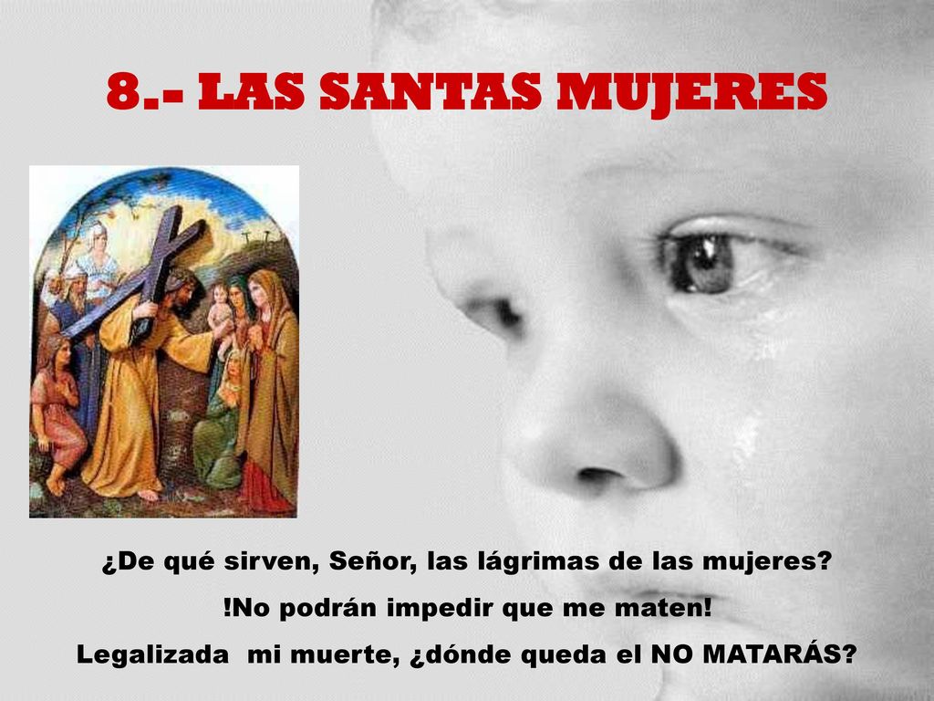 8.- LAS SANTAS MUJERES ¿De qué sirven, Señor, las lágrimas de las mujeres !No podrán impedir que me maten!