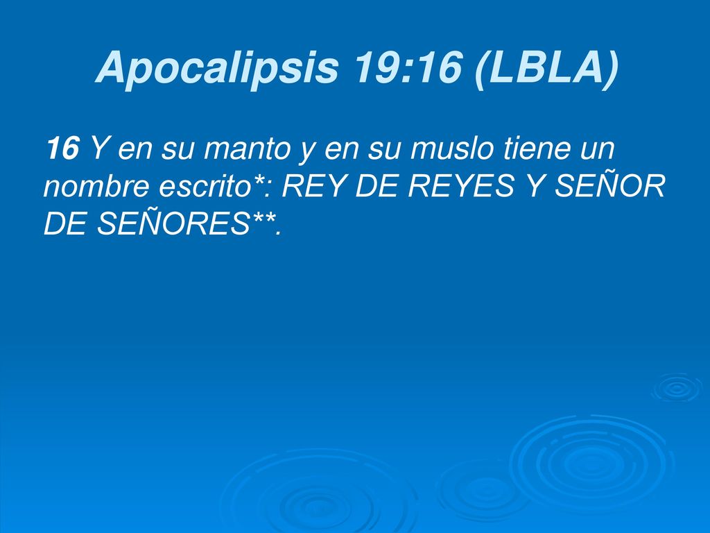 Apocalipsis 19:16 (LBLA) 16 Y en su manto y en su muslo tiene un nombre escrito*: REY DE REYES Y SEÑOR DE SEÑORES**.