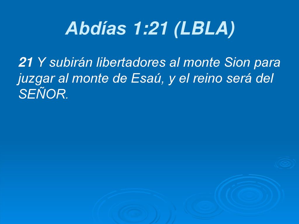 Abdías 1:21 (LBLA) 21 Y subirán libertadores al monte Sion para juzgar al monte de Esaú, y el reino será del SEÑOR.