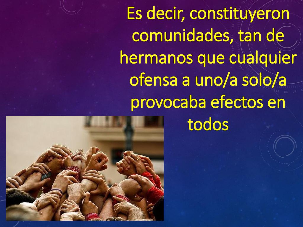 Es decir, constituyeron comunidades, tan de hermanos que cualquier ofensa a uno/a solo/a provocaba efectos en todos