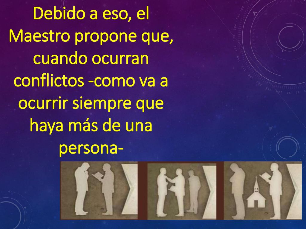 Debido a eso, el Maestro propone que, cuando ocurran conflictos -como va a ocurrir siempre que haya más de una persona-