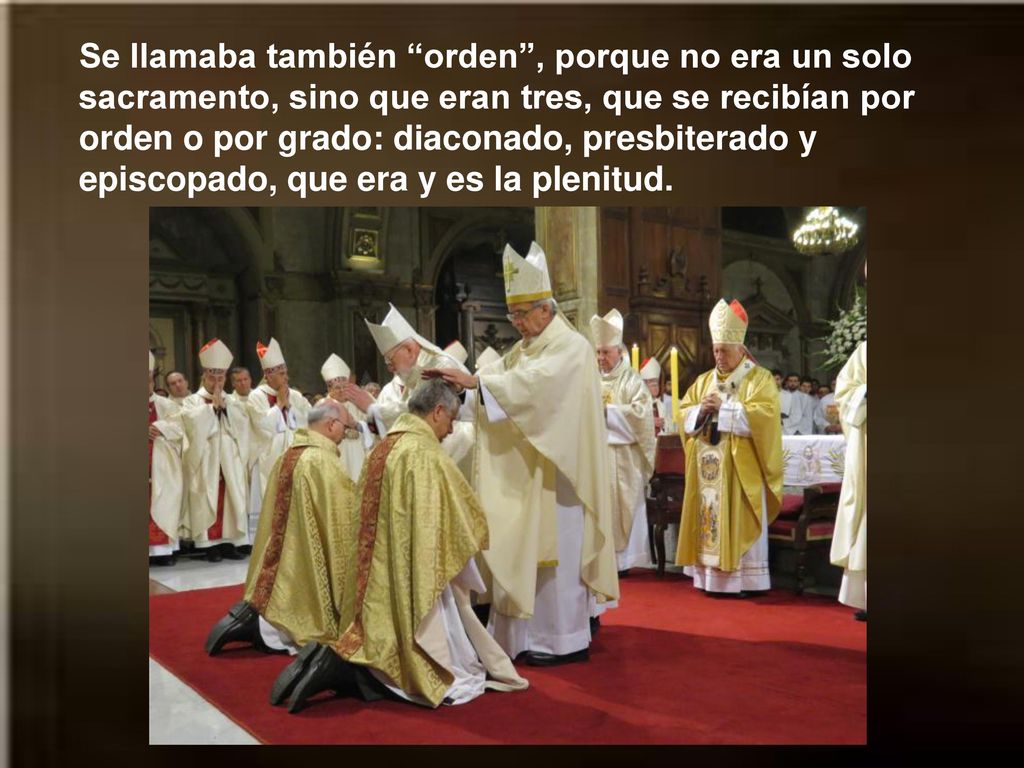 Se llamaba también orden , porque no era un solo sacramento, sino que eran tres, que se recibían por orden o por grado: diaconado, presbiterado y episcopado, que era y es la plenitud.