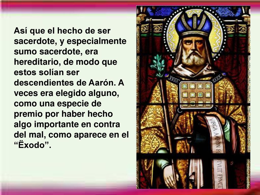 Así que el hecho de ser sacerdote, y especialmente sumo sacerdote, era hereditario, de modo que estos solían ser descendientes de Aarón.